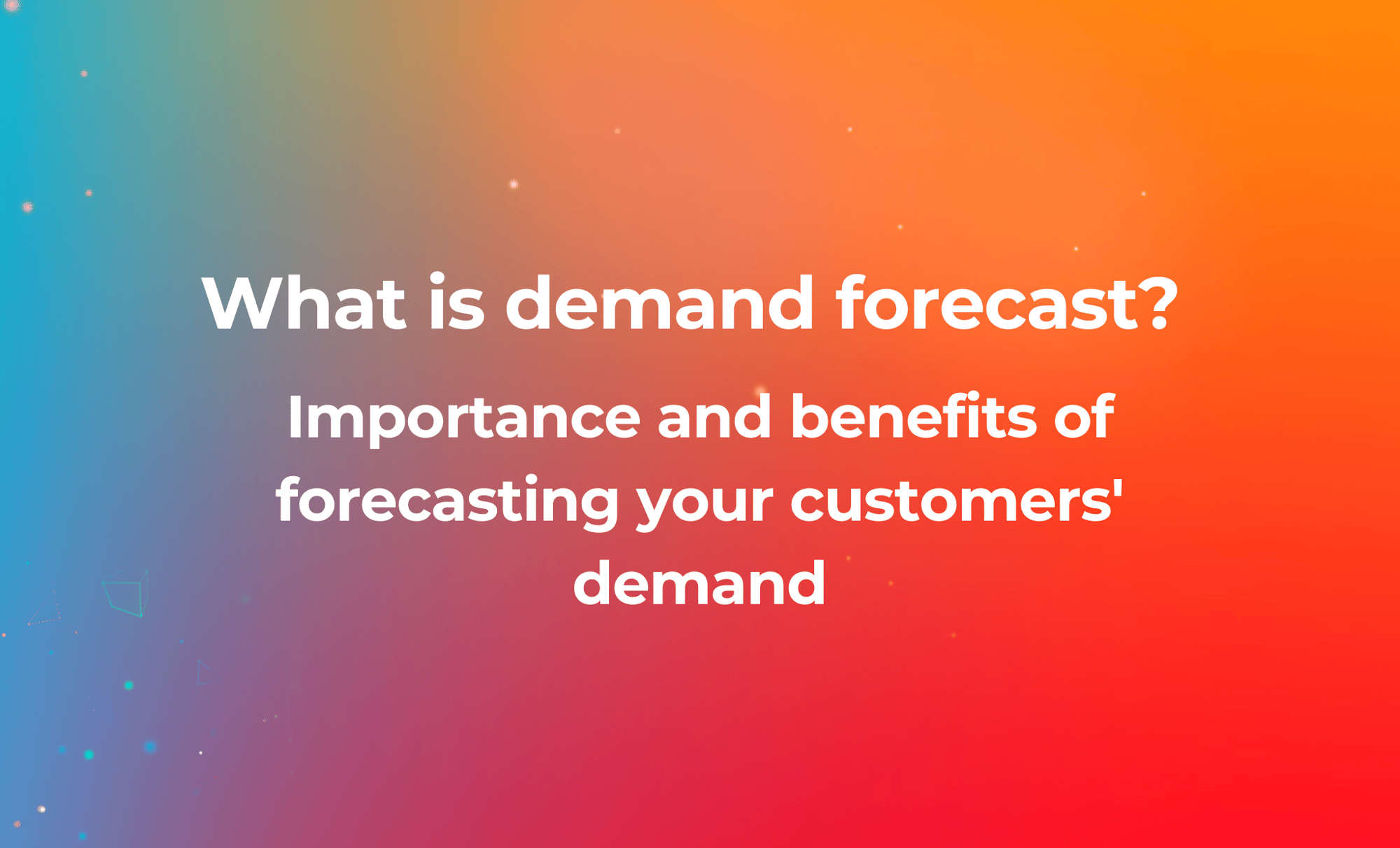 Importance and benefits of forecasting your customers demand
